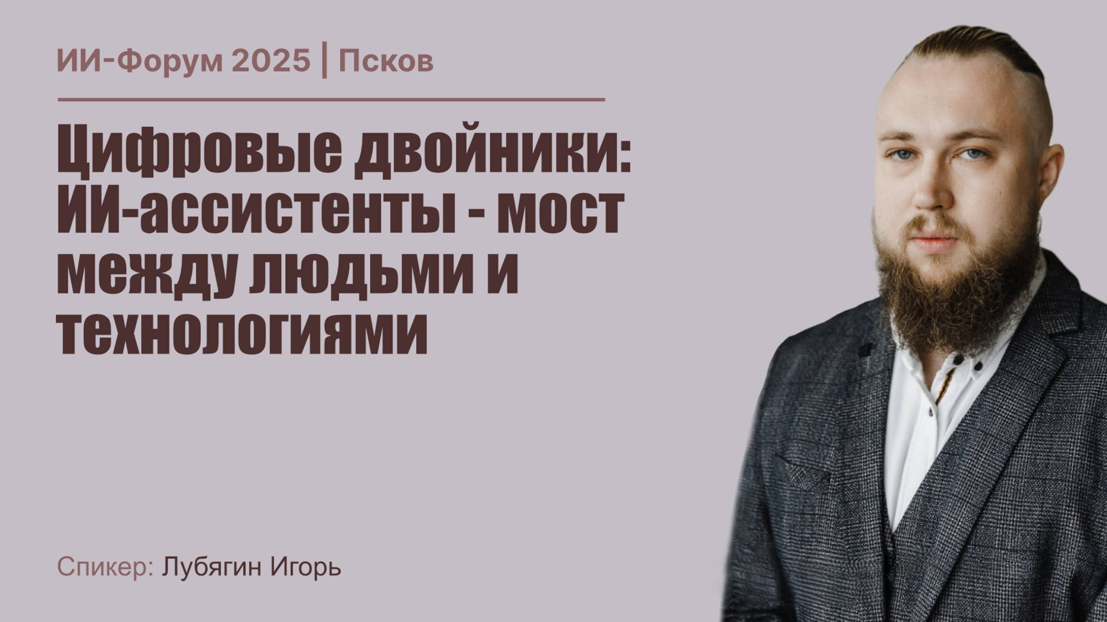 ИИ Форум 2025 | Лубягин Игорь - Цифровые двойники: ИИ-Ассистенты - мост между людьми и технологиями