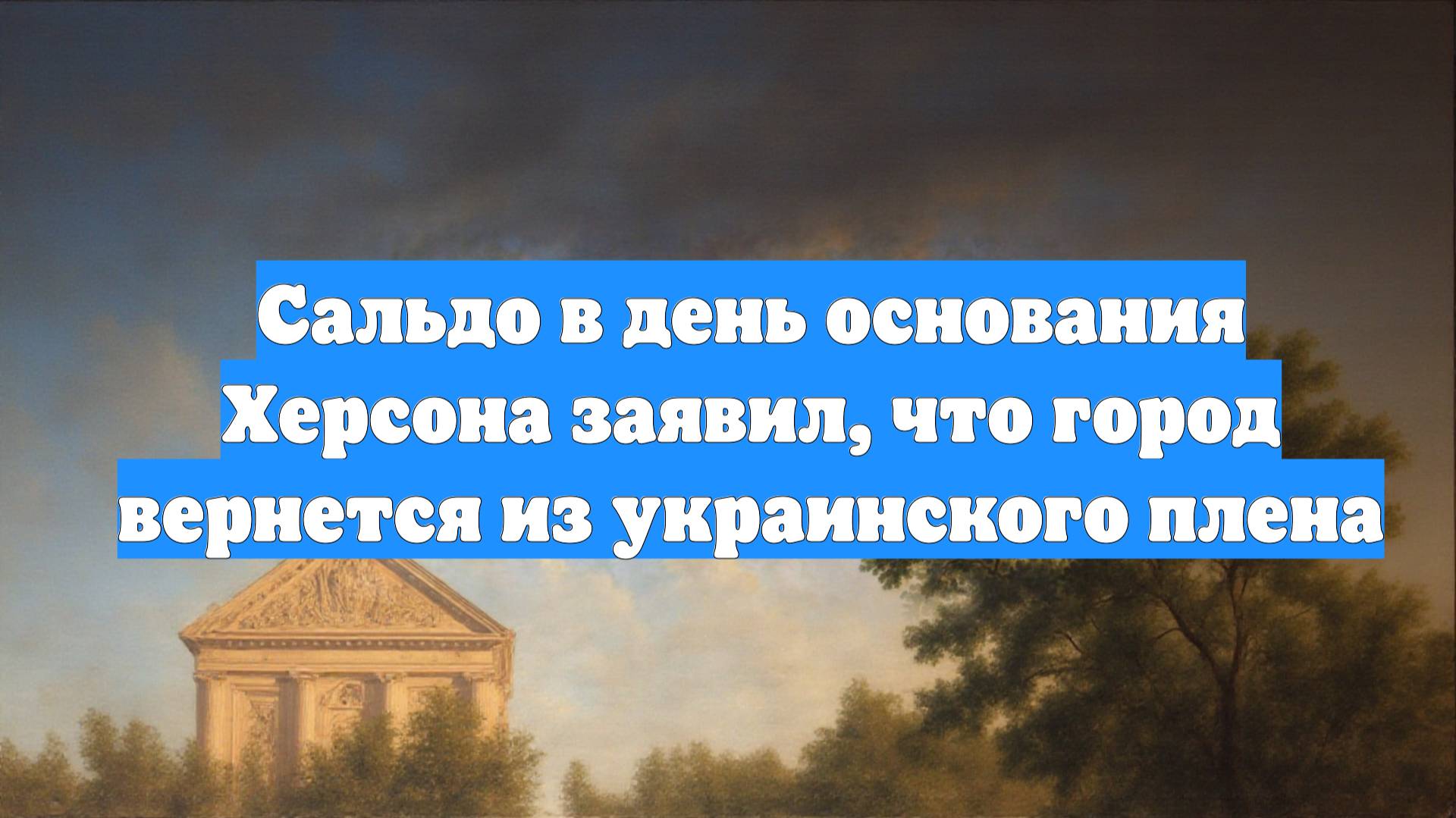 Сальдо в день основания Херсона заявил, что город вернется из украинского плена