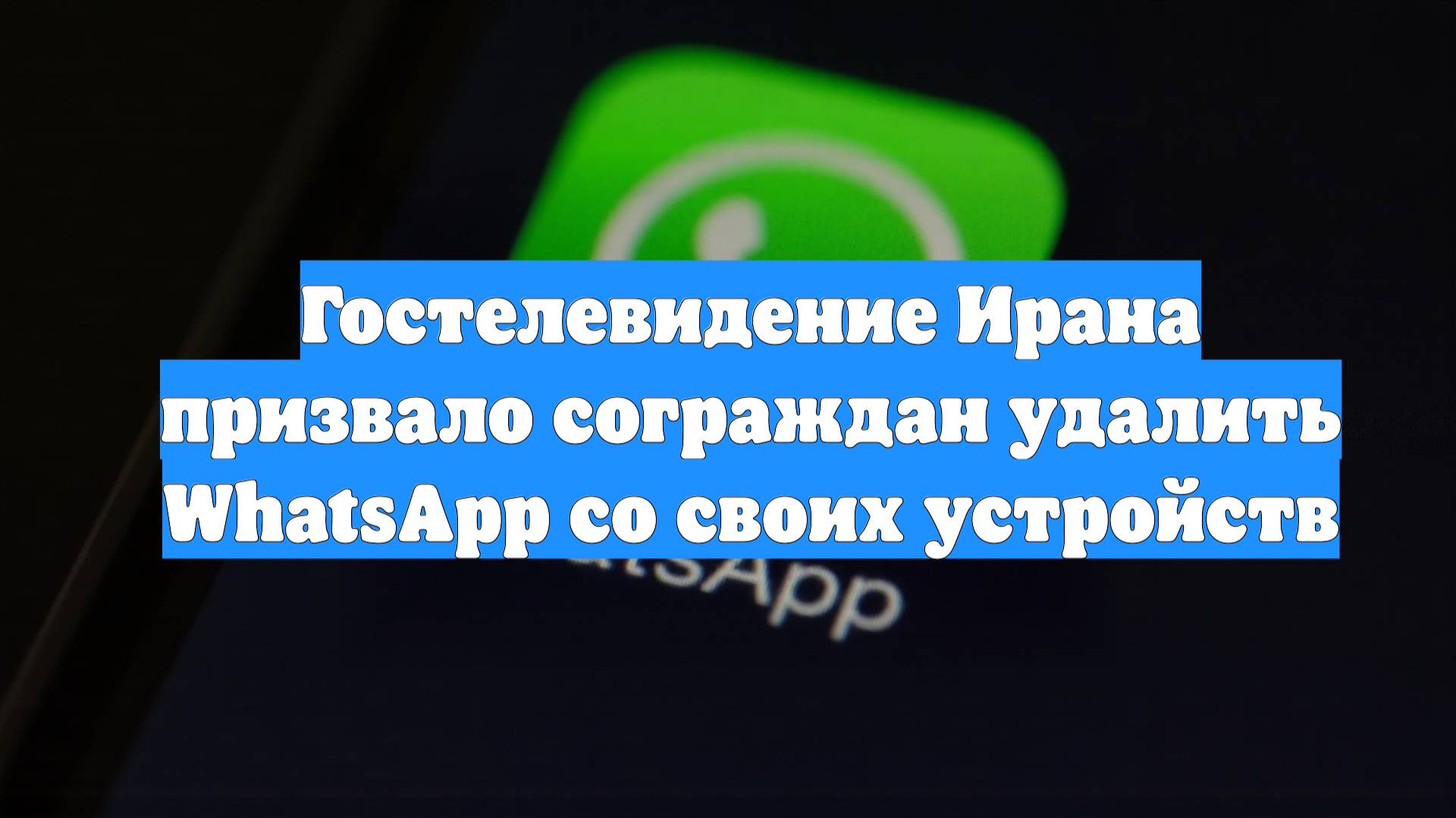 Гостелевидение Ирана призвало сограждан удалить WhatsApp со своих устройств