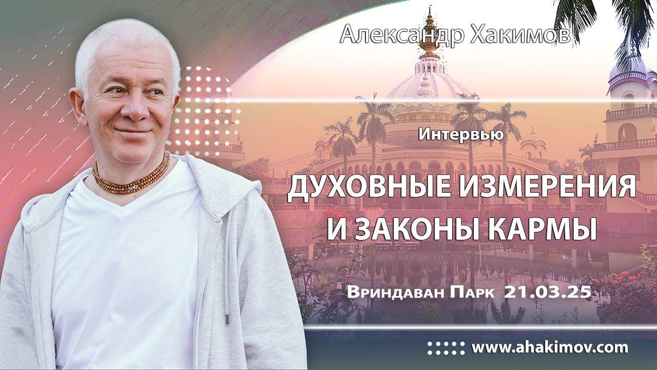 21.03.2025, Интервью, Духовные измерения и законы кармы - Александр Хакимов, Вриндаван Парк
