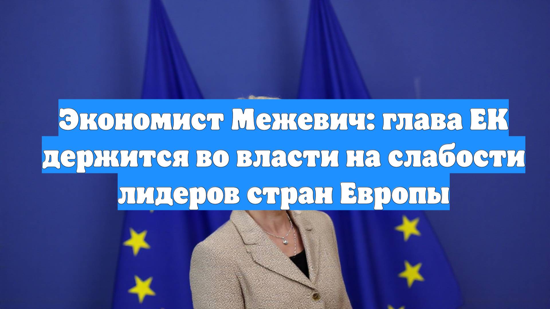 Экономист Межевич: глава ЕК держится во власти на слабости лидеров стран Европы