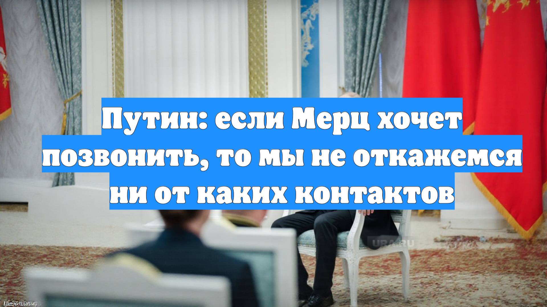 Путин: если Мерц хочет позвонить, то мы не откажемся ни от каких контактов
