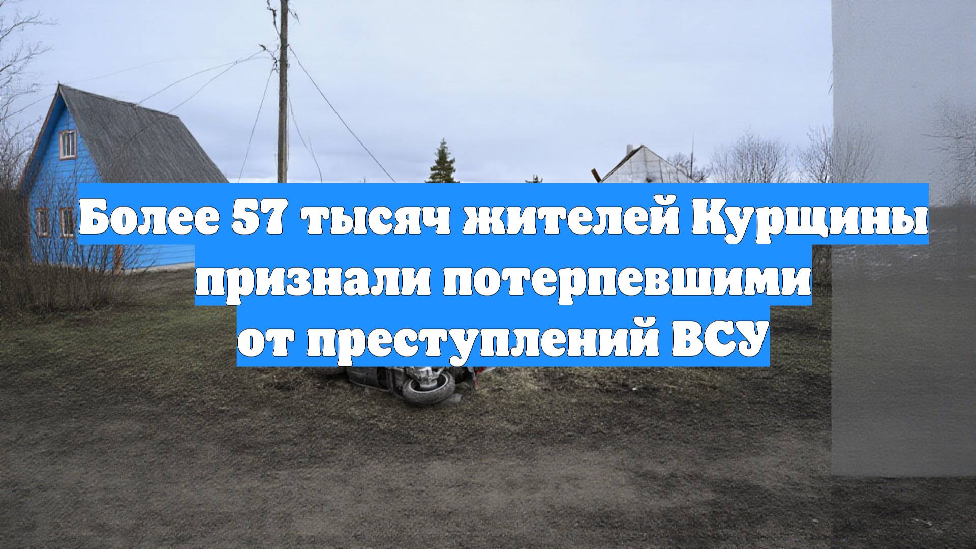 Более 57 тысяч жителей Курщины признали потерпевшими от преступлений ВСУ