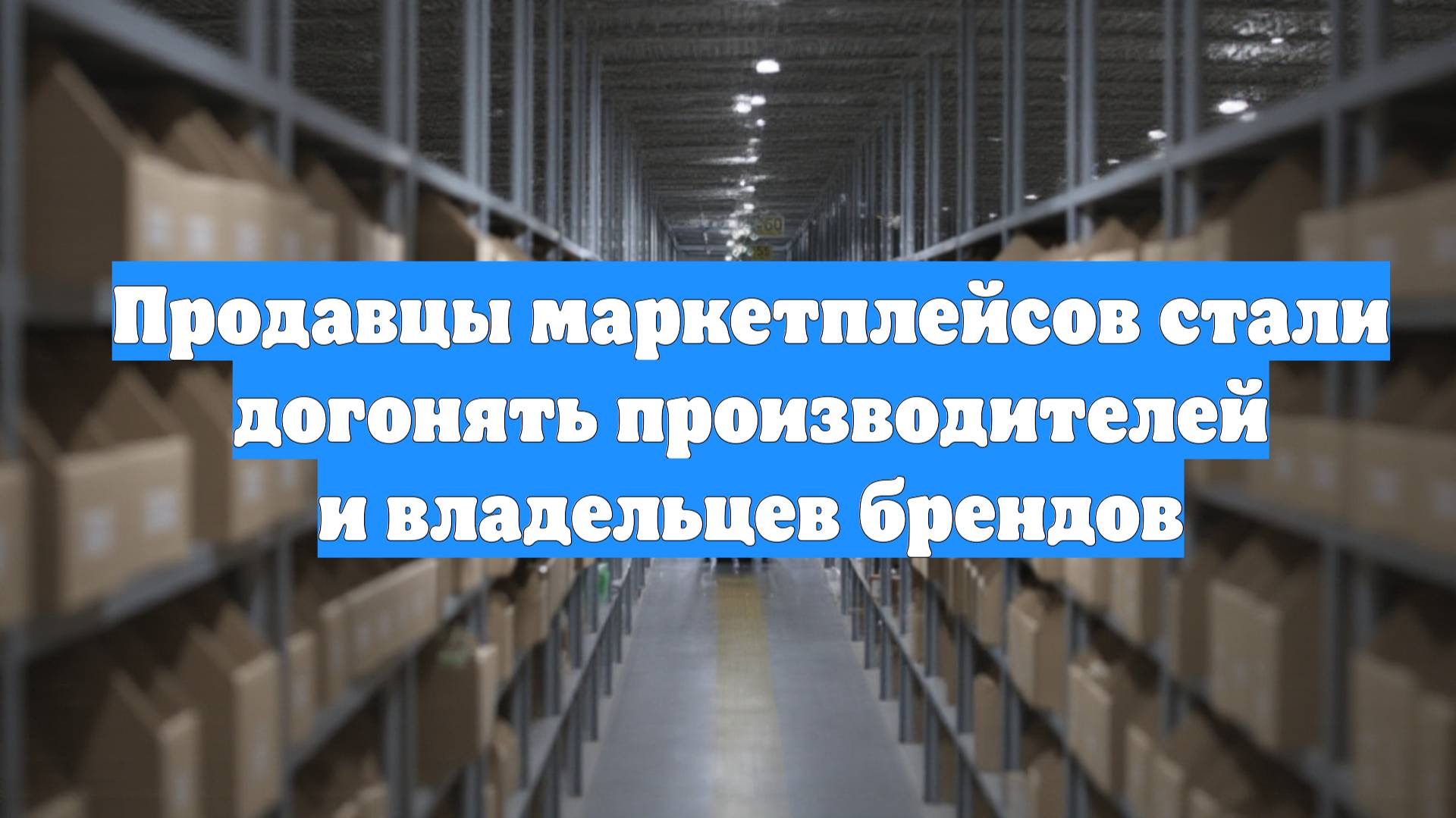 Продавцы маркетплейсов стали догонять производителей и владельцев брендов