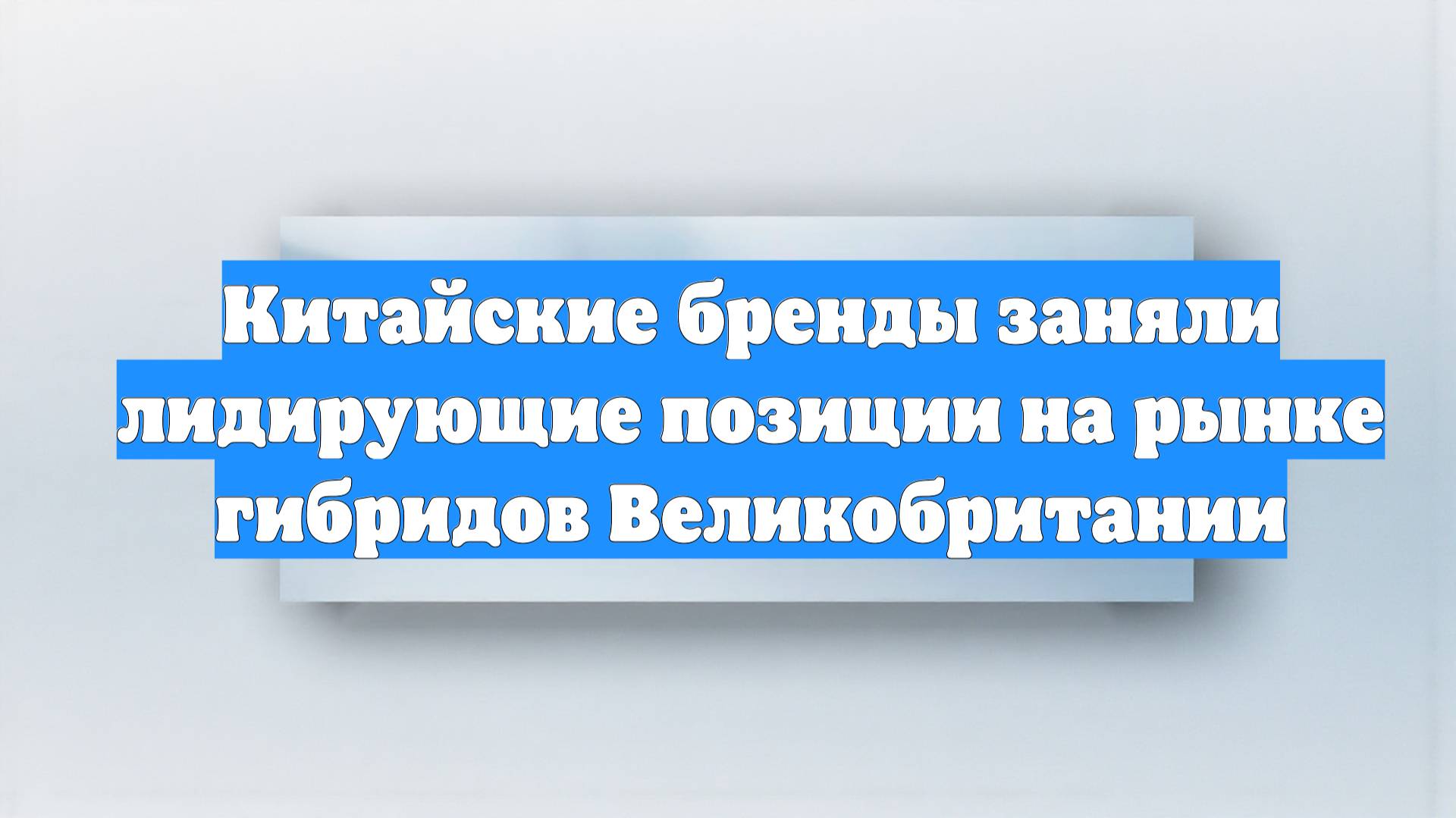Китайские бренды заняли лидирующие позиции на рынке гибридов Великобритании
