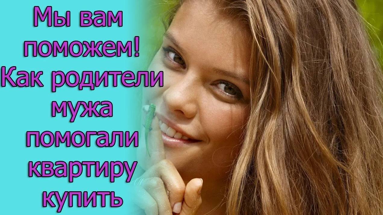 Мы вам поможем! Как родители мужа помогали квартиру купить.Истории из жизни
