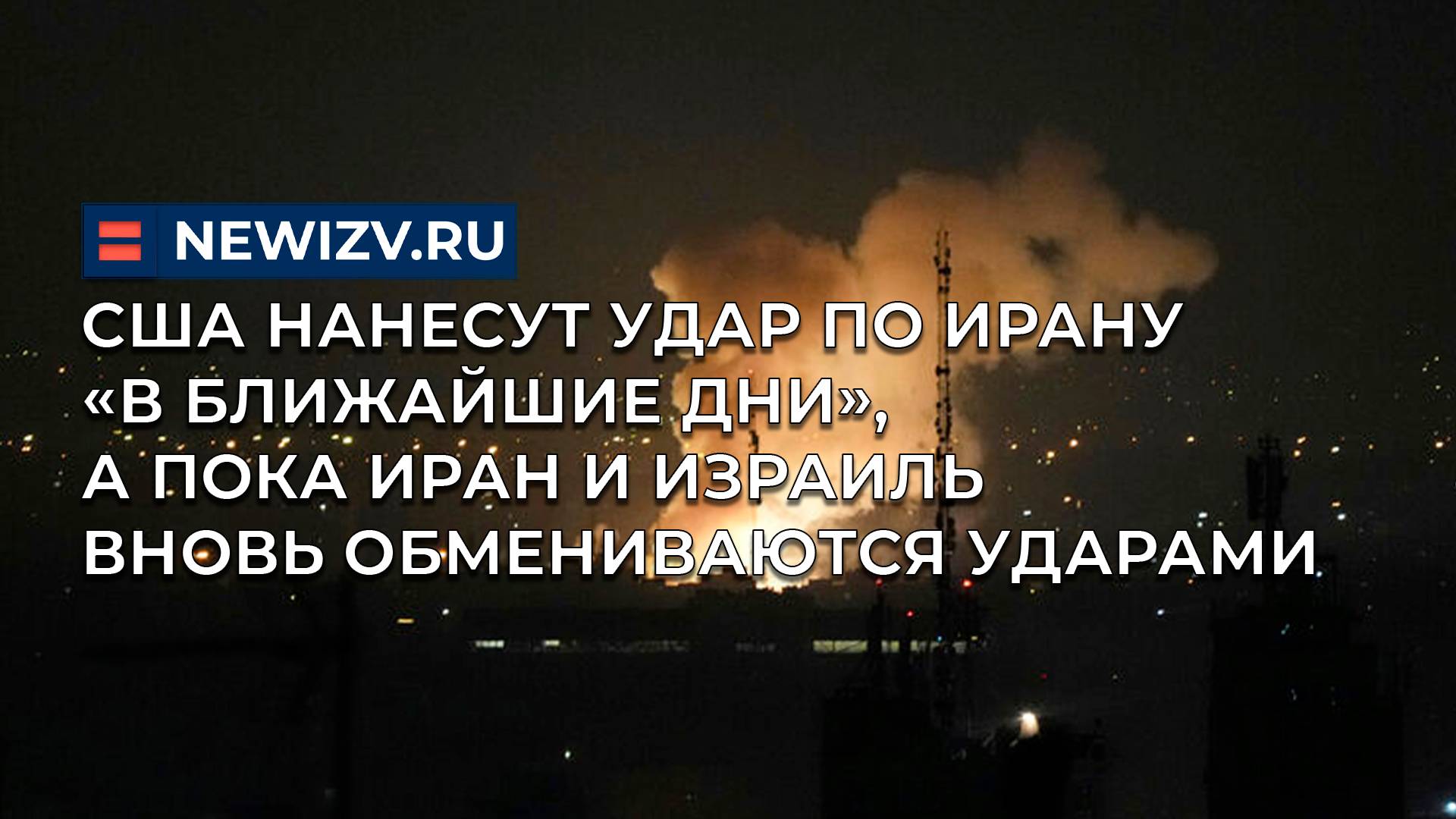 США нанесут удар по Ирану «в ближайшие дни», а пока Иран и Израиль вновь обмениваются ударами