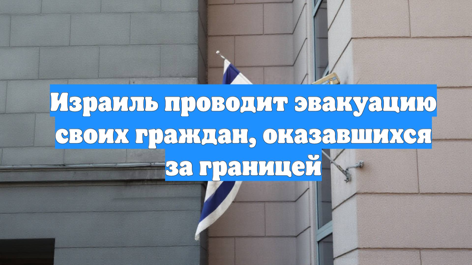 Израиль проводит эвакуацию своих граждан, оказавшихся за границей
