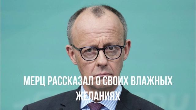 Мерц рассказал о своих влажных желаниях