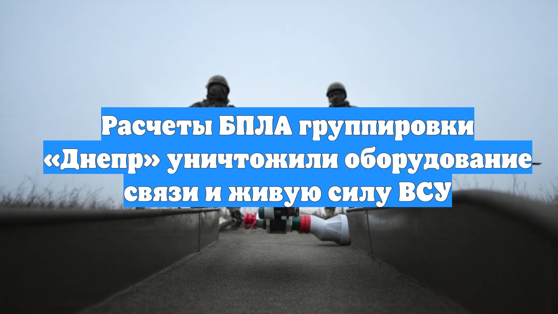 Расчеты БПЛА группировки «Днепр» уничтожили оборудование связи и живую силу ВСУ