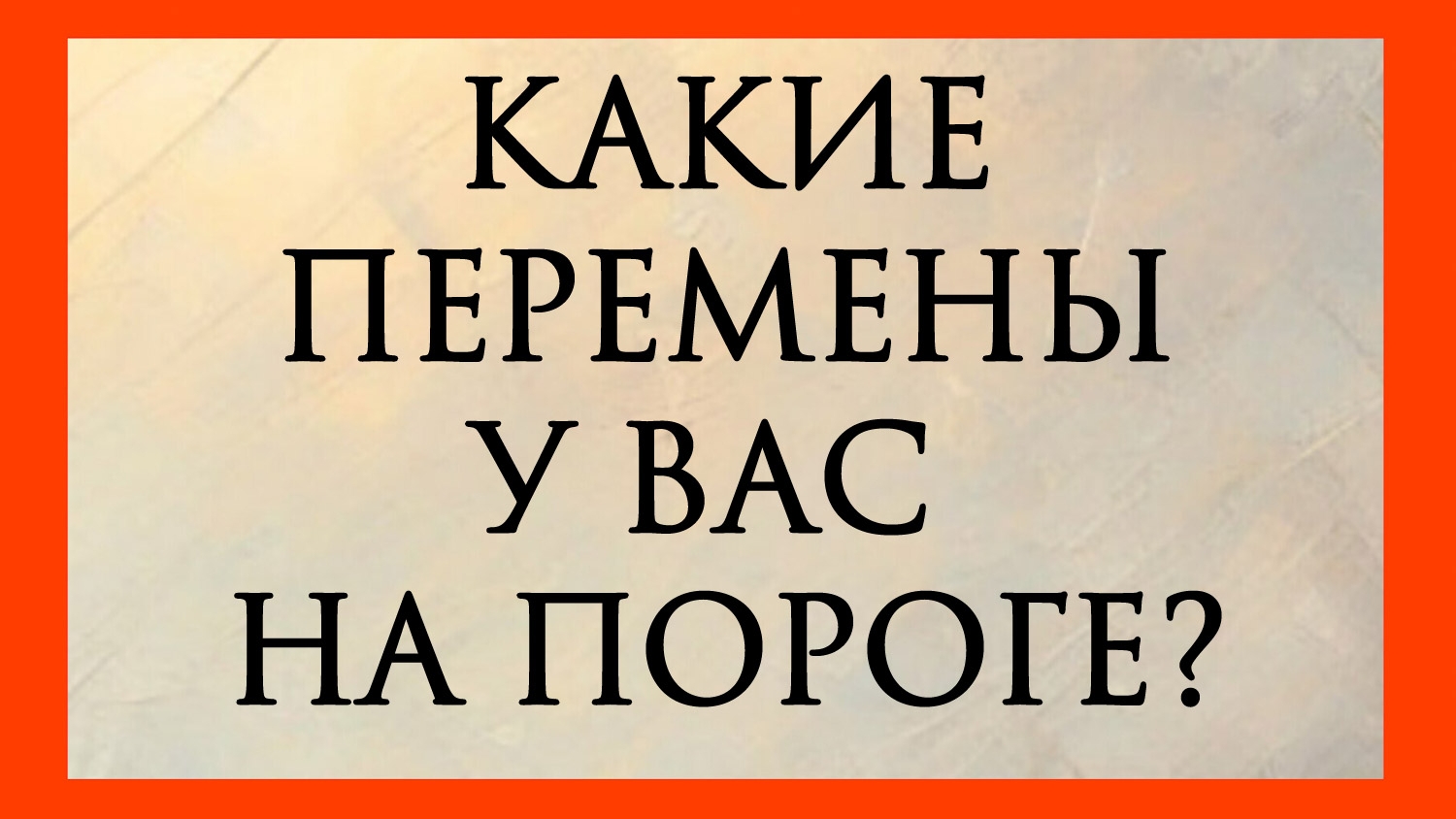КАКИЕ ПЕРЕМЕНЫ У ВАС НА ПОРОГЕ?
