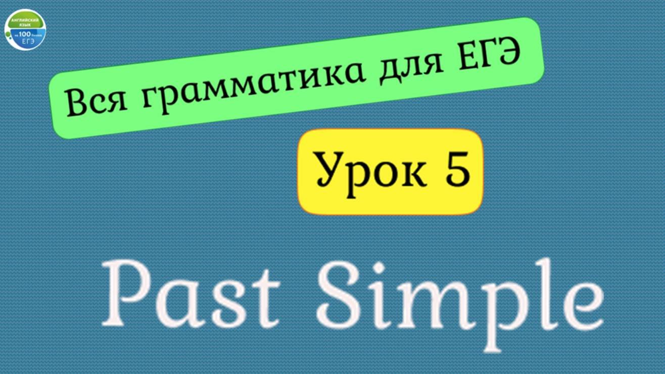 Вся грамматика для ЕГЭ. Урок 5. The Past Simple