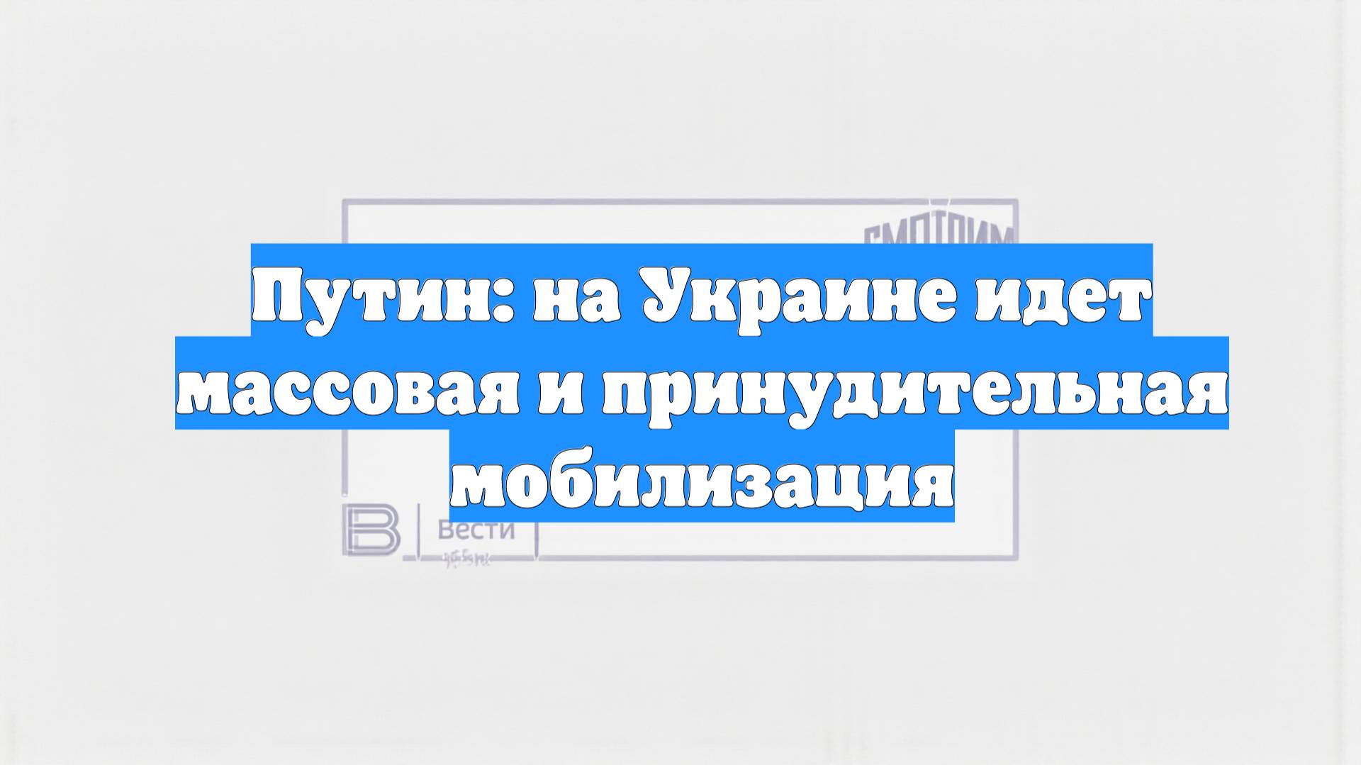 Путин: на Украине идет массовая и принудительная мобилизация