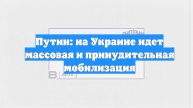 Путин: на Украине идет массовая и принудительная мобилизация