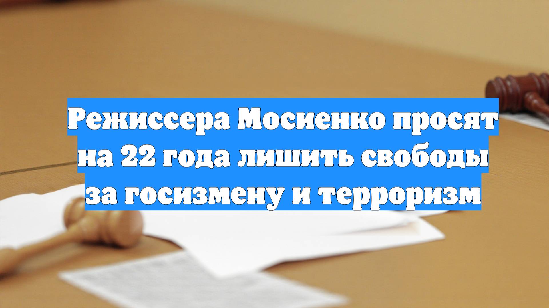 Режиссера Мосиенко просят на 22 года лишить свободы за госизмену и терроризм