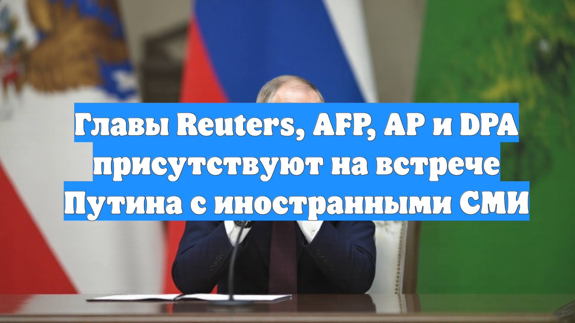 Главы Reuters, AFP, AP и DPA присутствуют на встрече Путина с иностранными СМИ
