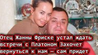 Отец Жанны Фриске устал ждать встречи с Платоном Захочет вернуться к нам — сам придет