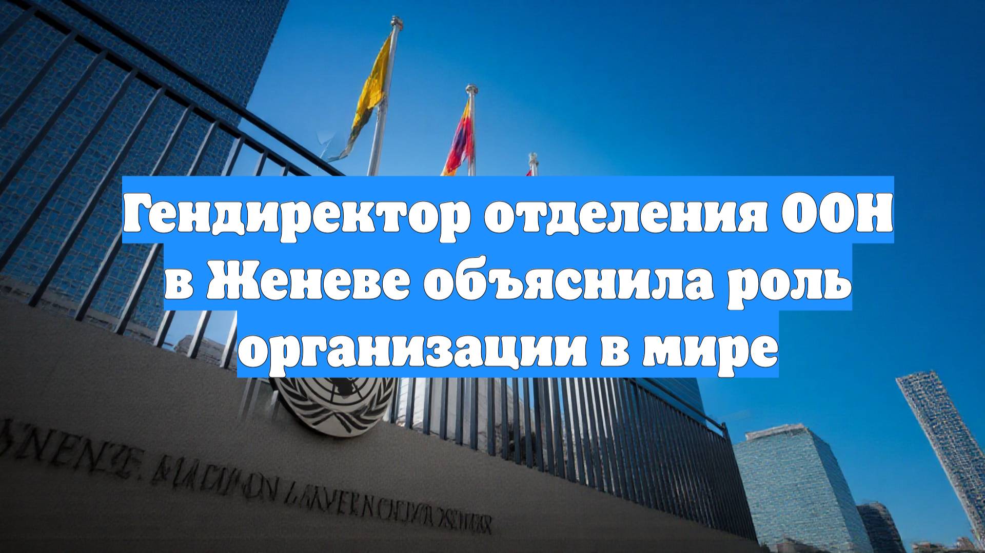 Гендиректор отделения ООН в Женеве объяснила роль организации в мире