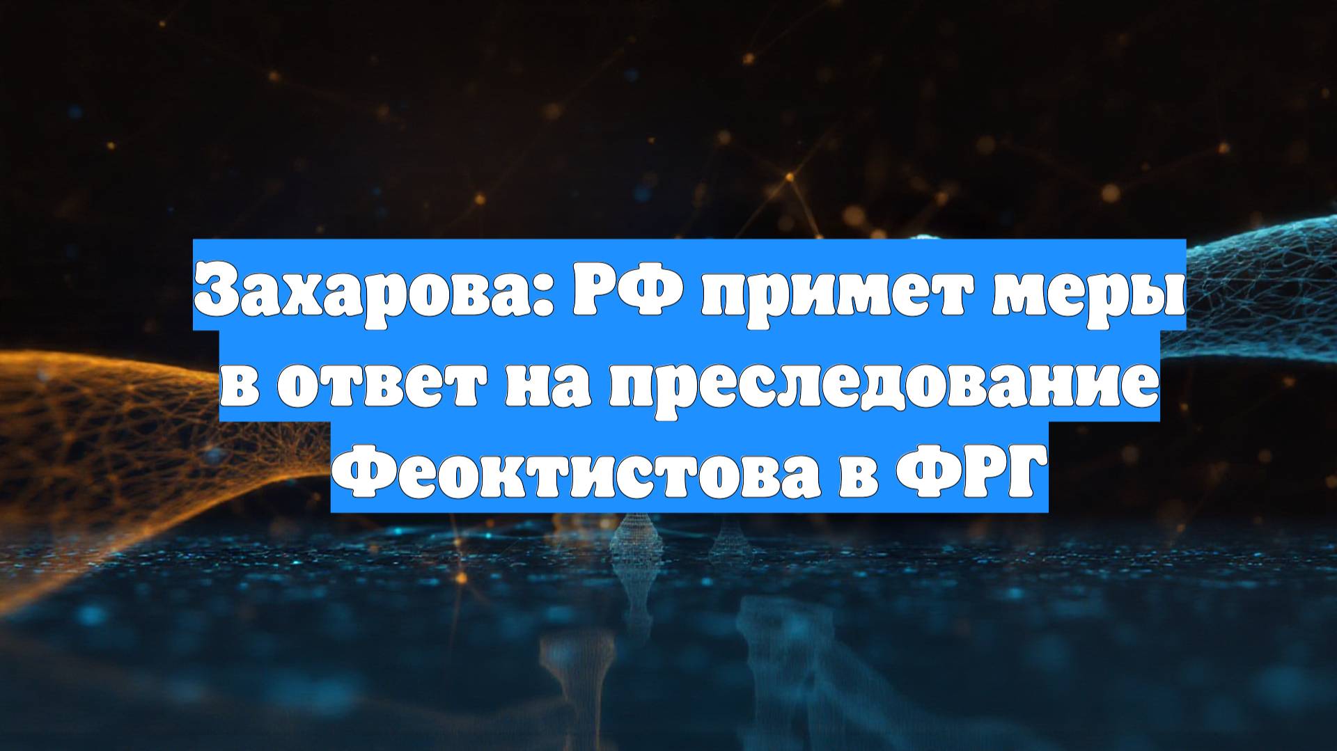 Захарова: РФ примет меры в ответ на преследование Феоктистова в ФРГ