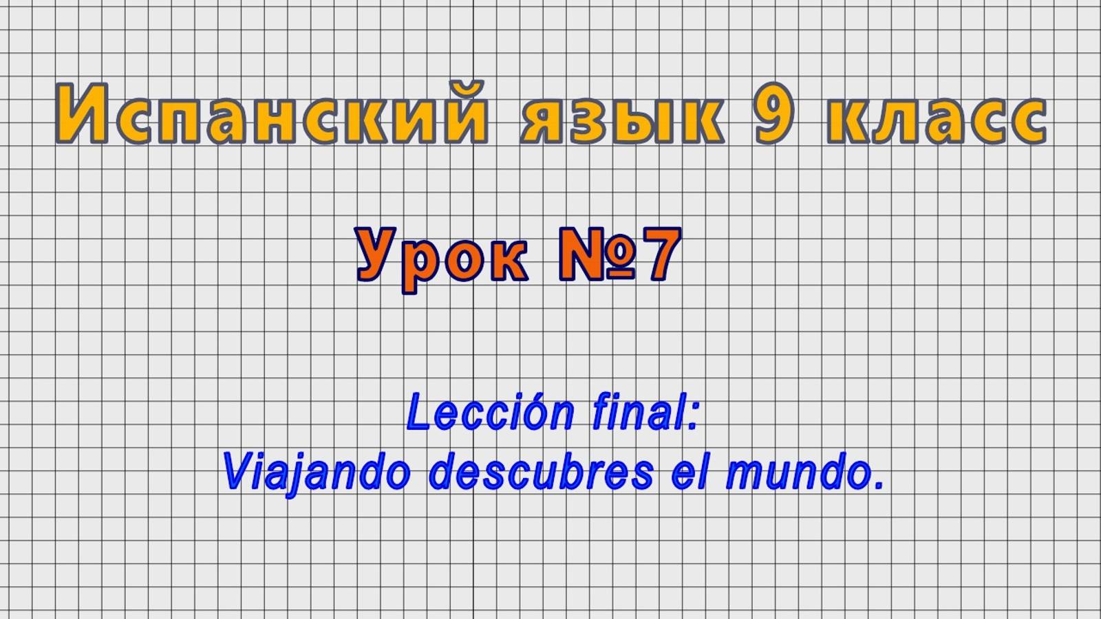 Испанский язык 9 класс (Урок№7 - Leccion final: Viajando descubres el mundo.)