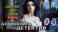 МИСТИЧЕСКИЙ ДЕТЕКТИВ АУДИОКНИГА ЛАБИРИНТ ДЛЯ СЛЕПОЙ ЧАСТЬ 4