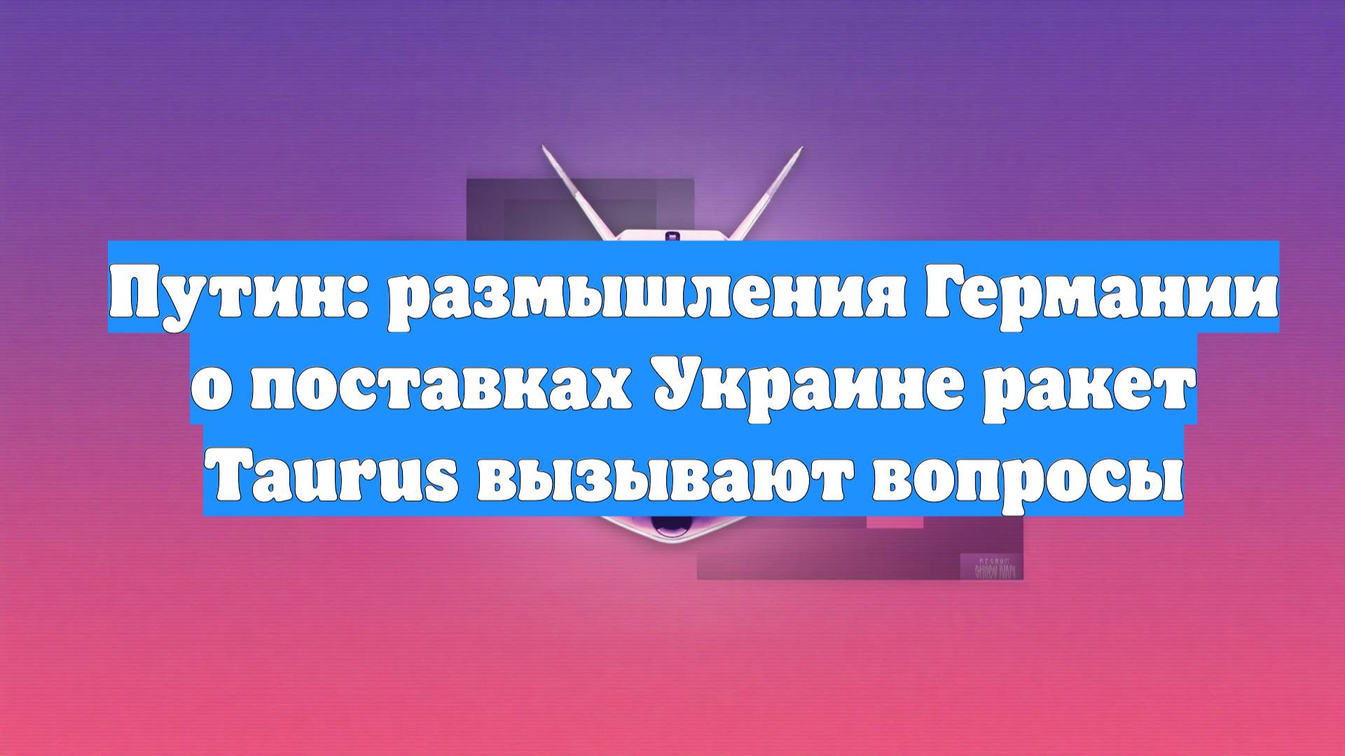 Путин: размышления Германии о поставках Украине ракет Taurus вызывают вопросы