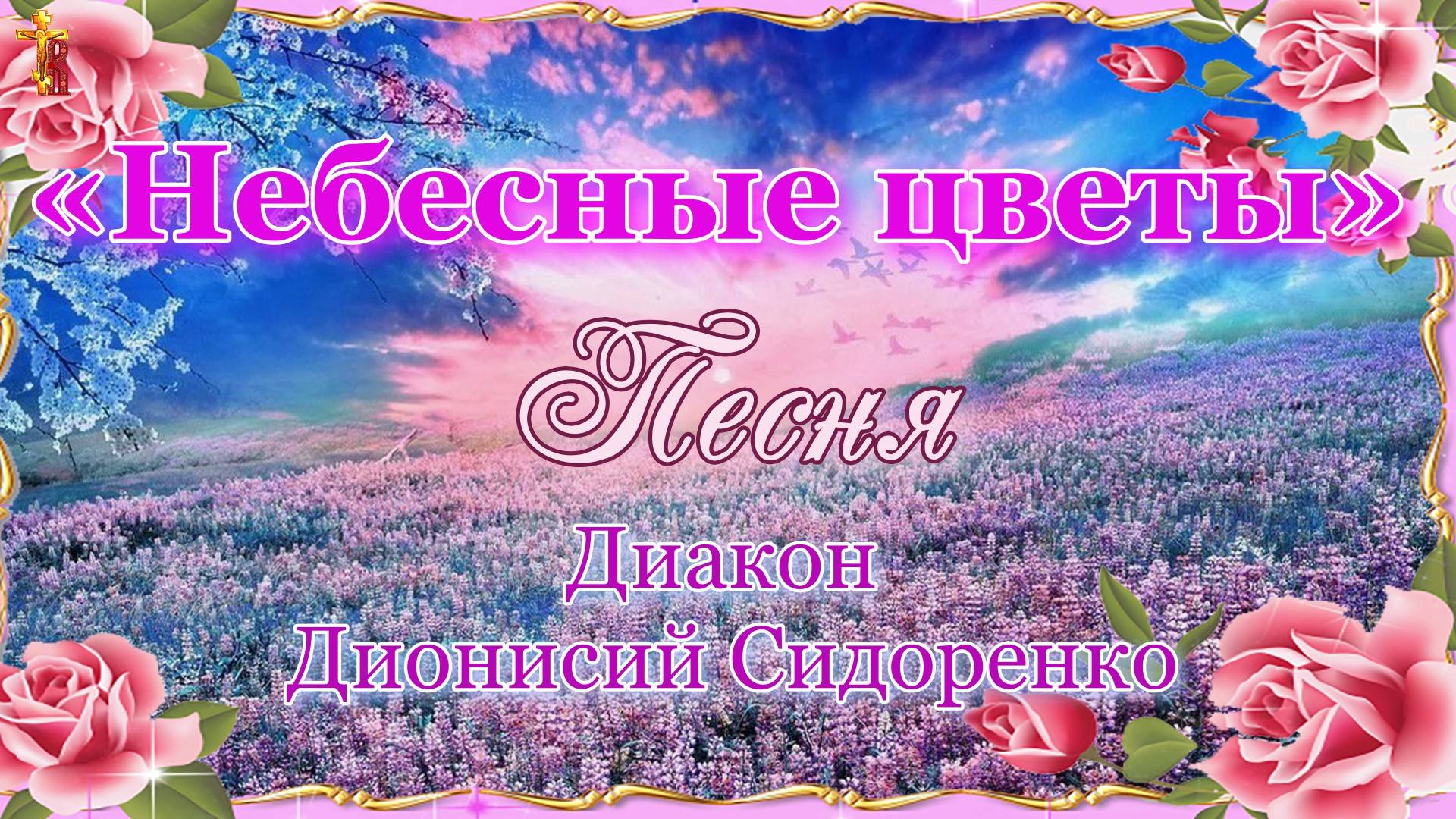 «Небесные цветы» Песня Диакон Дионисий Сидоренко.