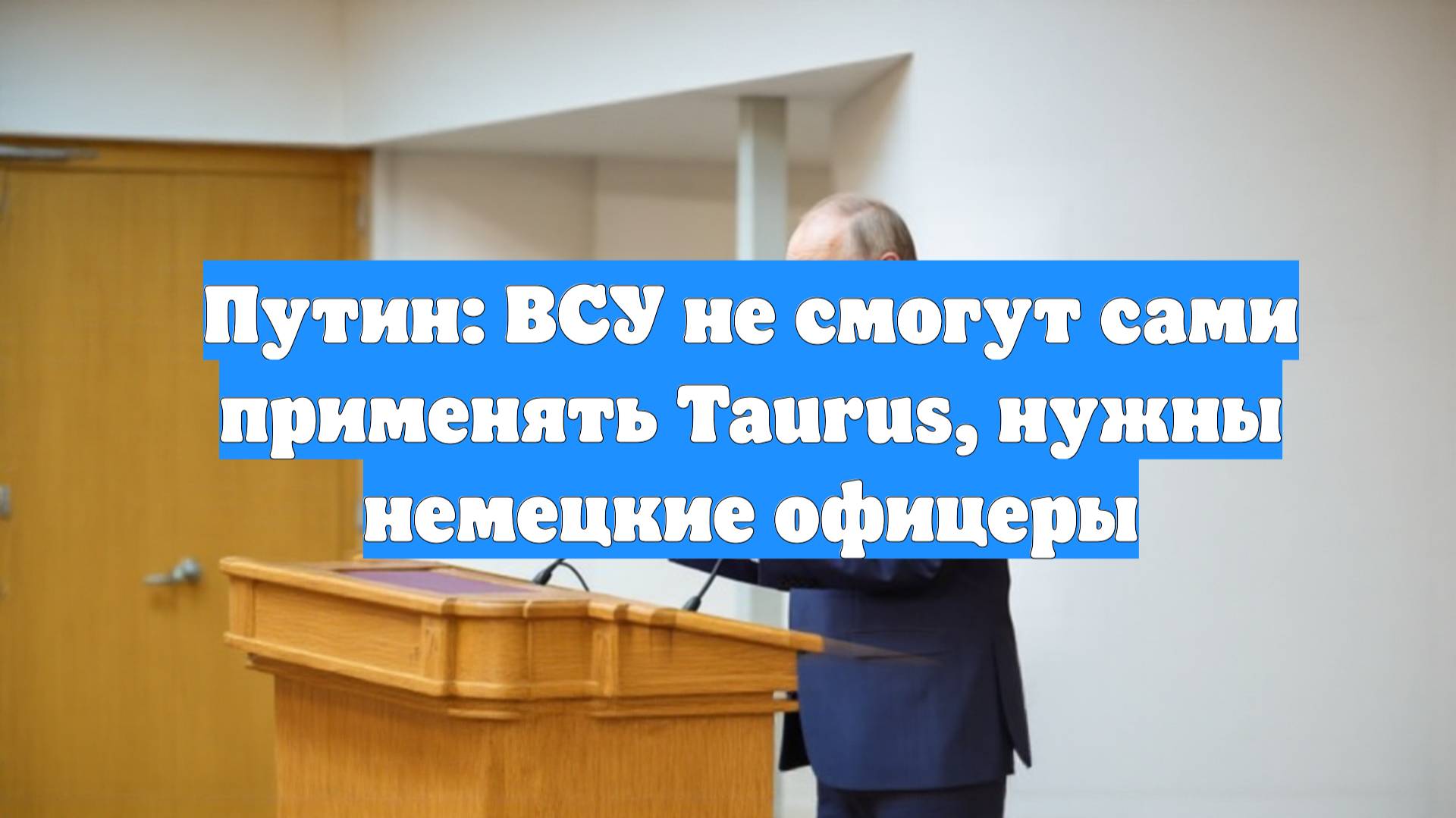 Путин: ВСУ не смогут сами применять Taurus, нужны немецкие офицеры