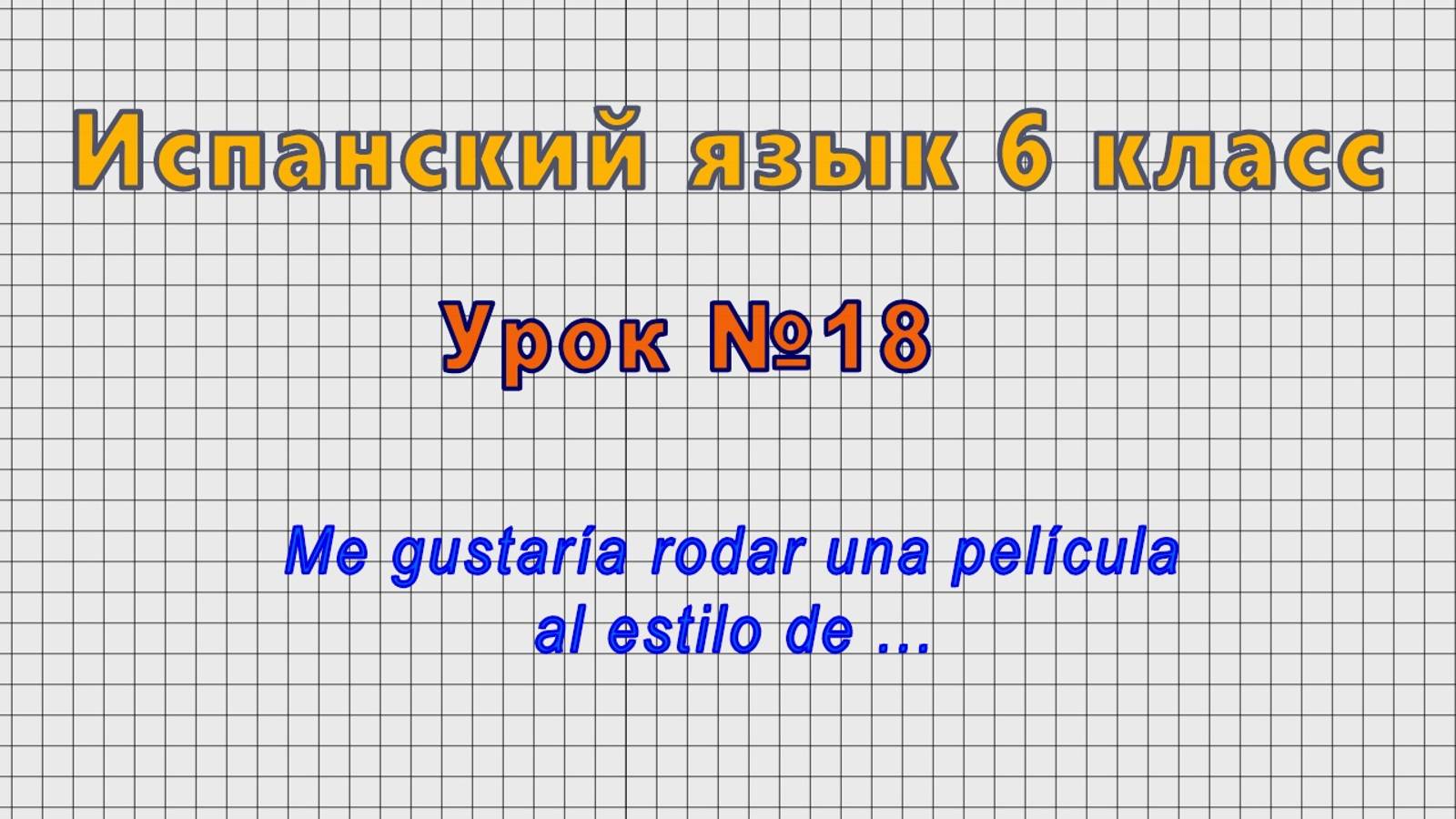 Испанский язык 6 класс (Урок№18 - Me gustaría rodar una película al estilo de ...)