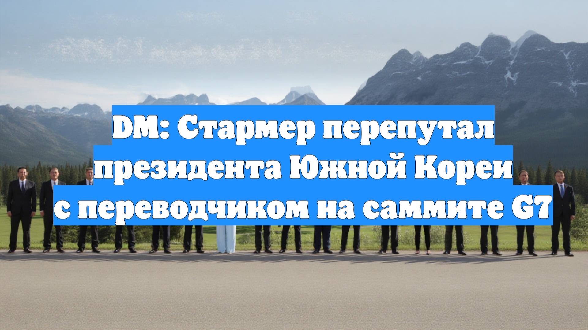 DM: Стармер перепутал президента Южной Кореи с переводчиком на саммите G7