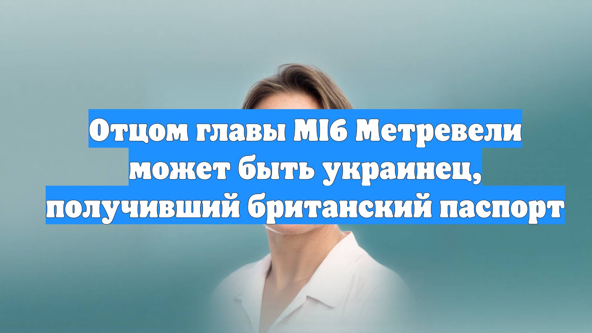 Отцом главы MI6 Метревели может быть украинец, получивший британский паспорт