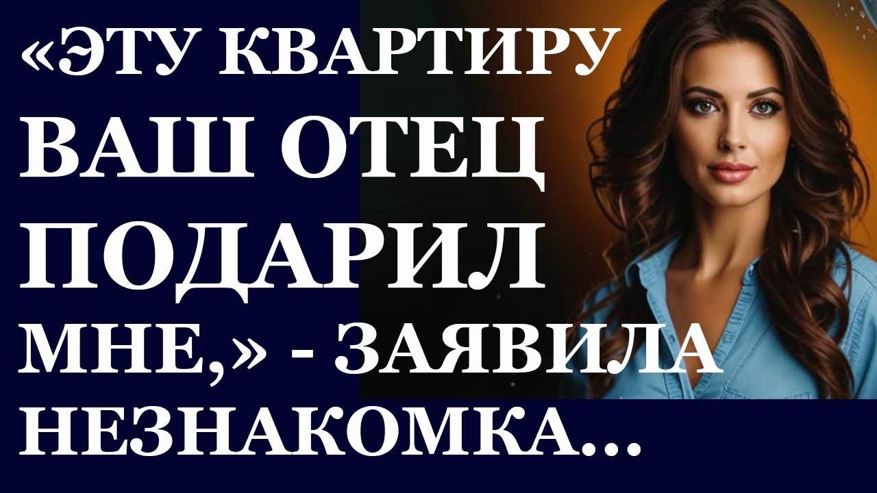Истории из  жизни. Эту квартирк ваш отец подарил мне, сказала незнакомка Аудио рассказы