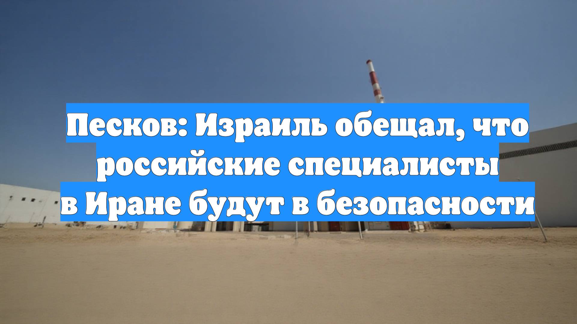 Песков: Израиль обещал, что российские специалисты в Иране будут в безопасности