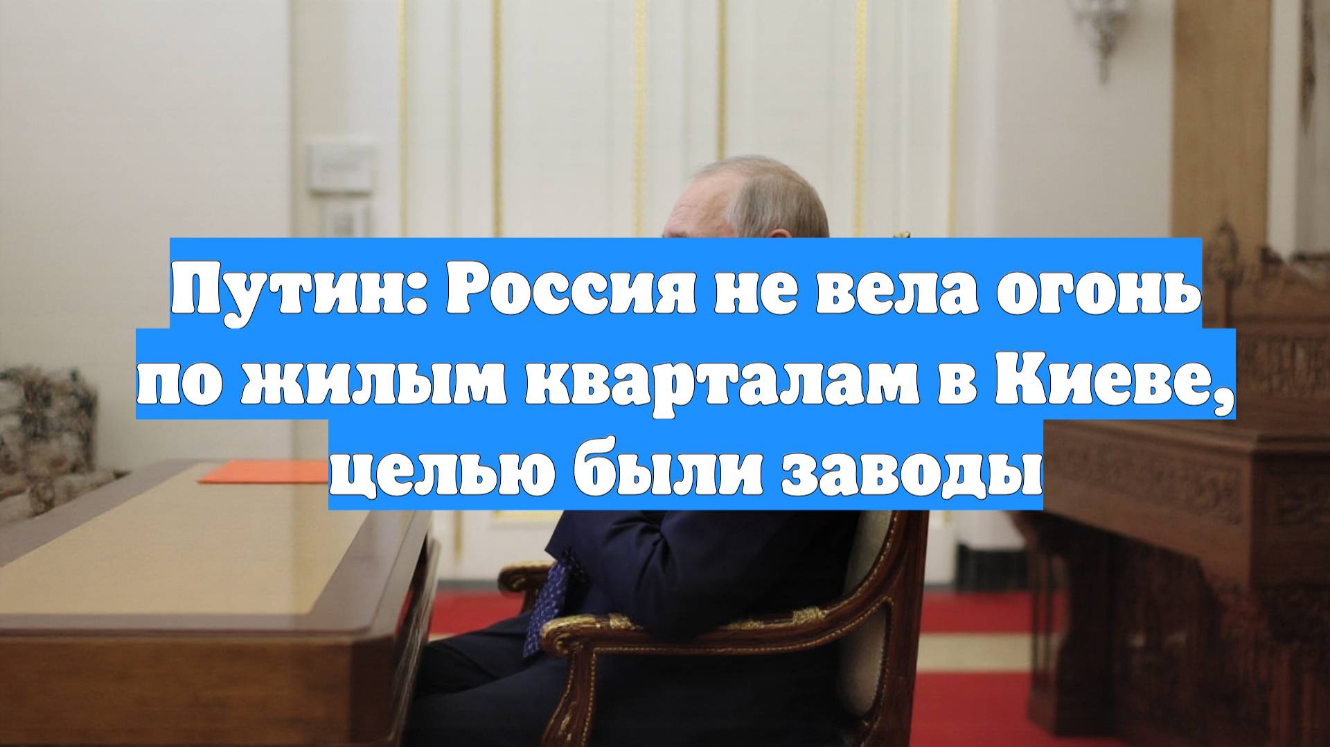 Путин: Россия не вела огонь по жилым кварталам в Киеве, целью были заводы