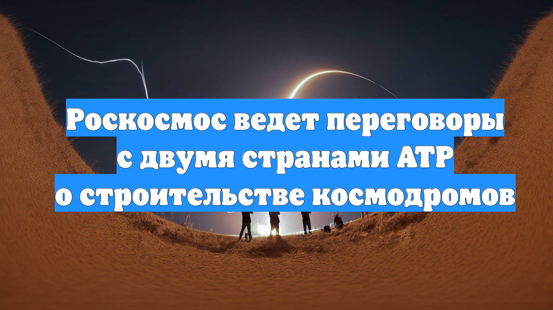 Роскосмос ведет переговоры с двумя странами АТР о строительстве космодромов