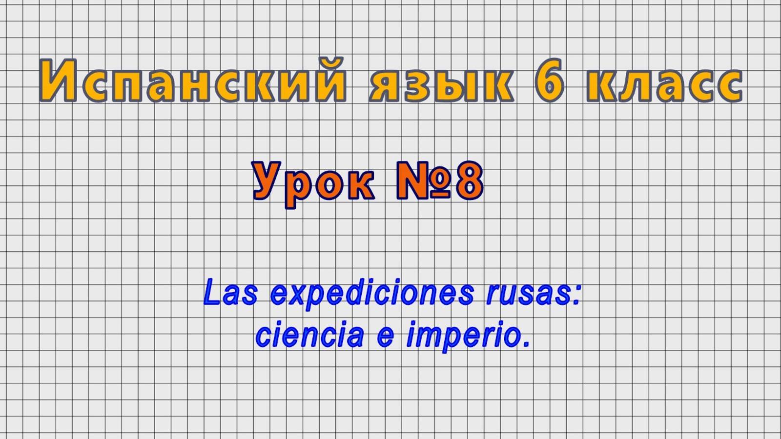 Испанский язык 6 класс (Урок№8 - Las expediciones rusas: ciencia e imperio.)
