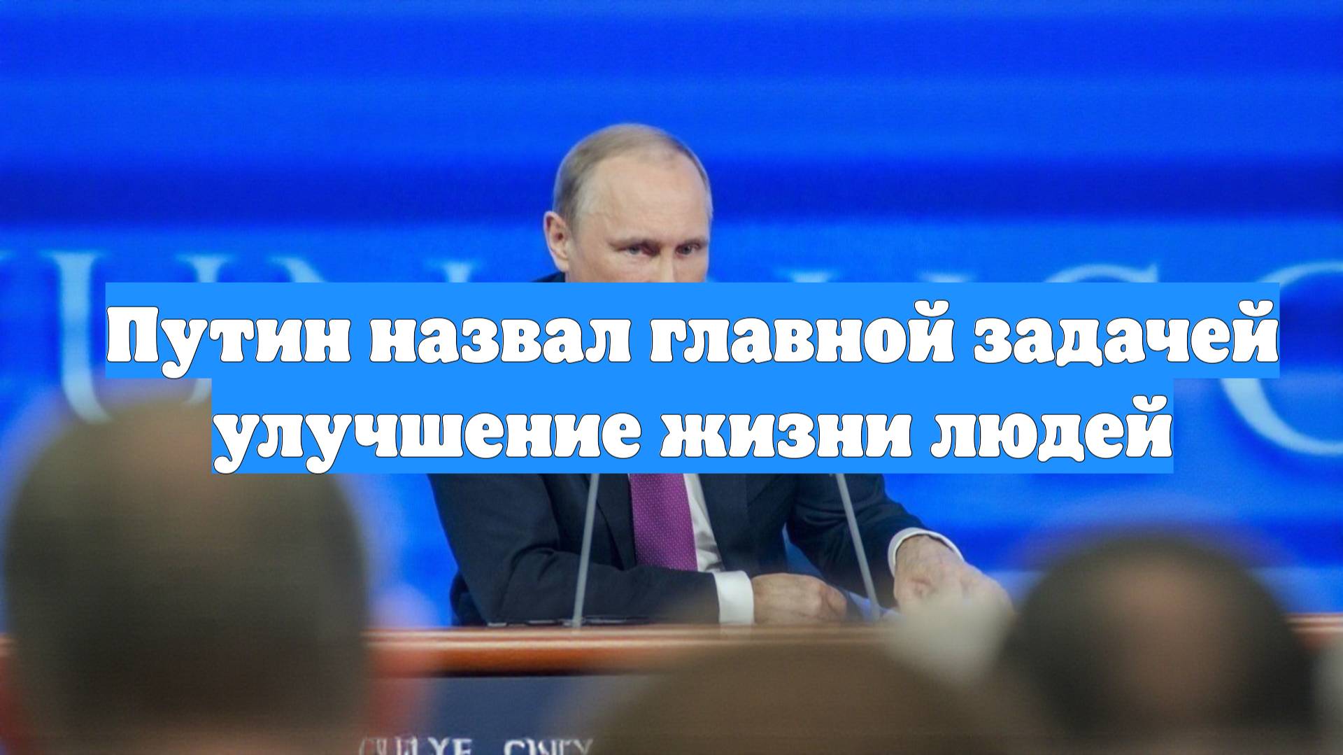 Путин назвал главной задачей улучшение жизни людей