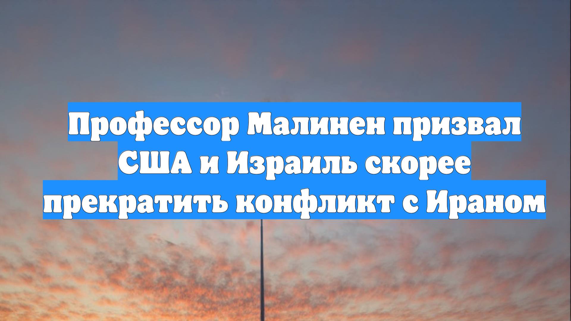 Профессор Малинен призвал США и Израиль скорее прекратить конфликт с Ираном
