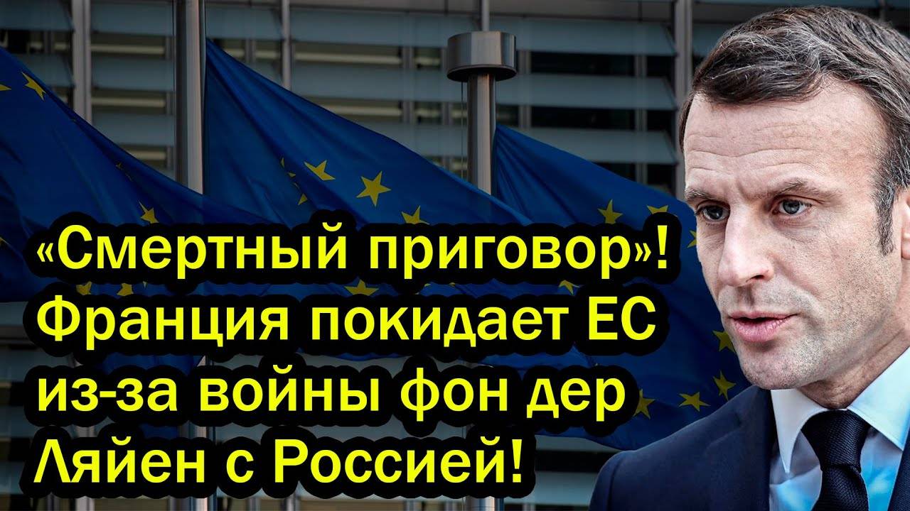 «Смертный приговор»! Франция покидает ЕС из-за войны фон дер Ляйен с Россией!