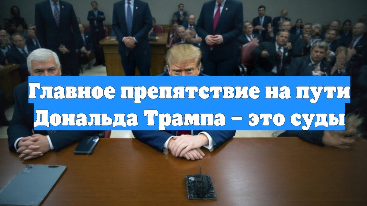 Главное препятствие на пути Дональда Трампа – это суды