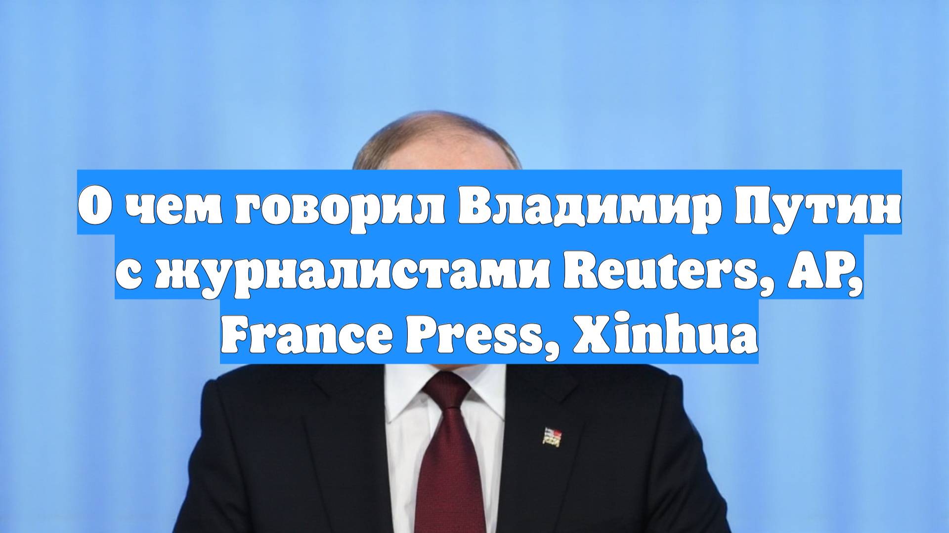 О чем говорил Владимир Путин с журналистами Reuters, AP, France Press, Xinhua