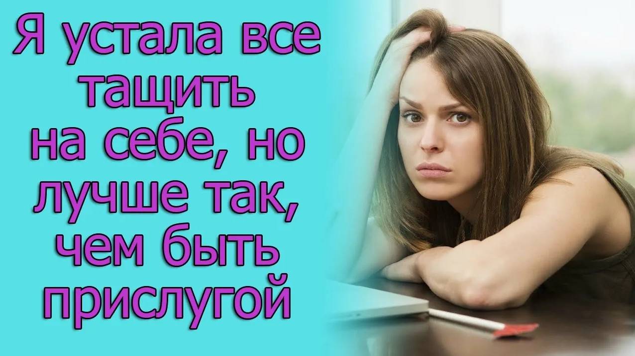 Я устала все тащить на себе,но лучше так, чем быть прислугой. Истории из жизни