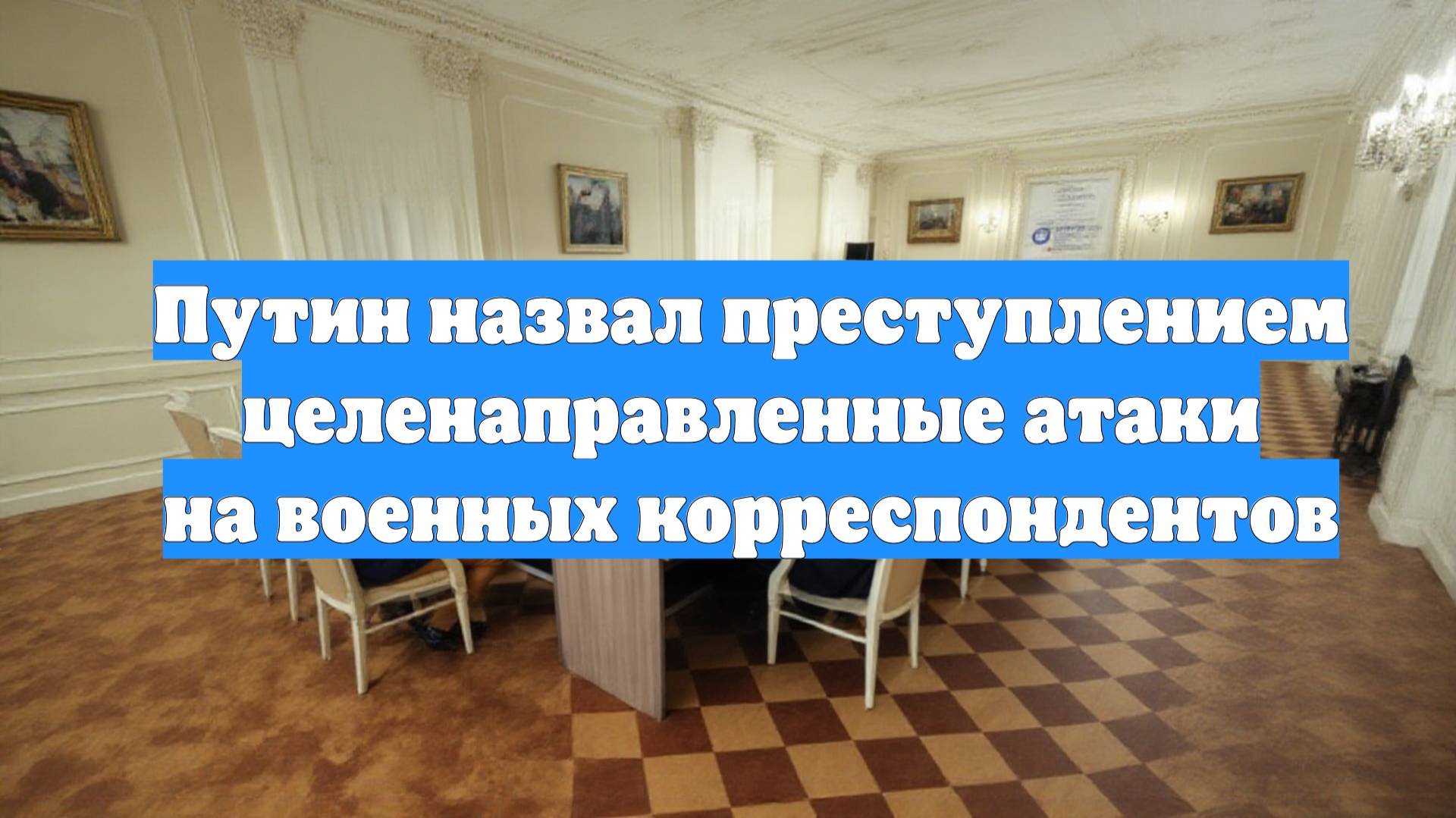 Путин назвал преступлением целенаправленные атаки на военных корреспондентов