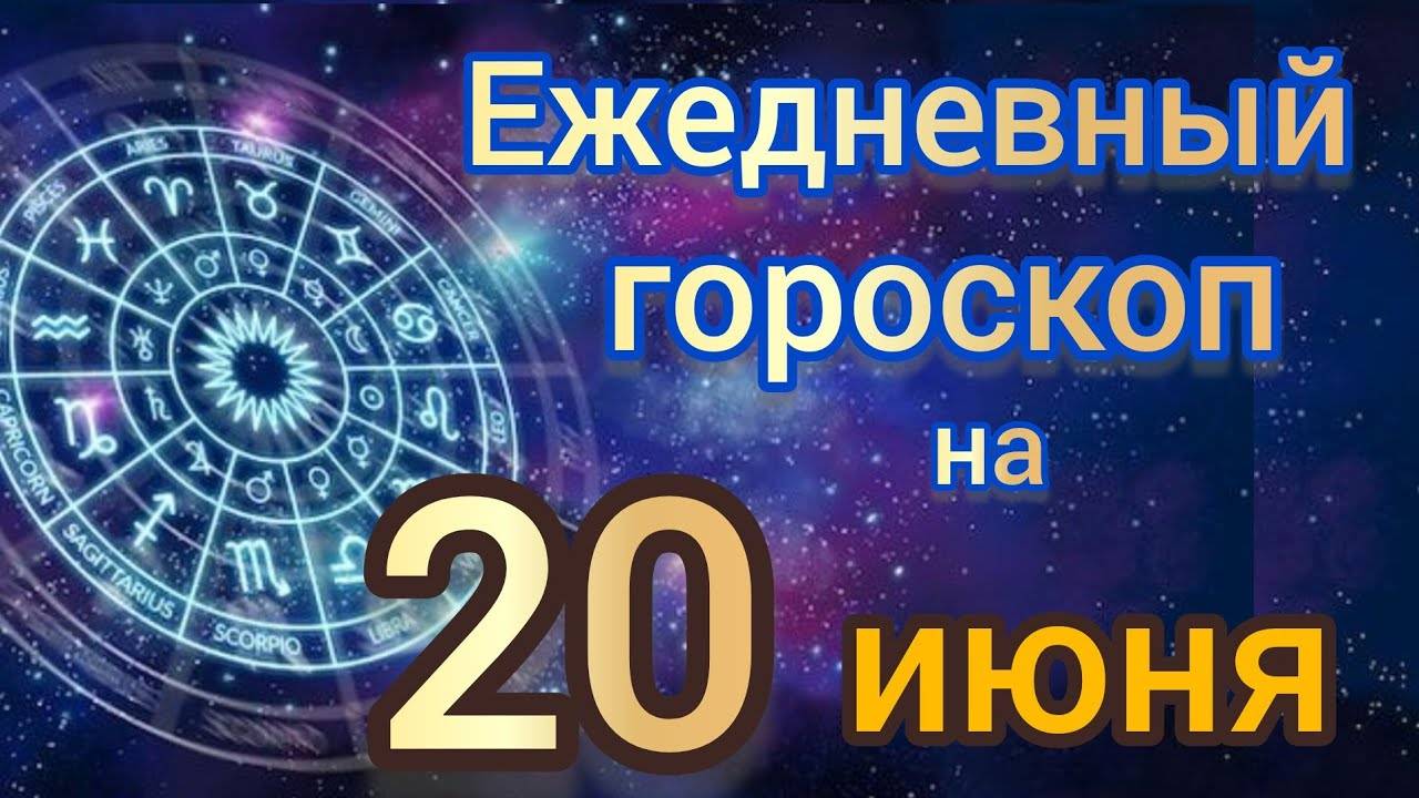 Ежедневный гороскоп на 20 июня. Самый точный гороскоп на каждый день для всех знаков зодиака