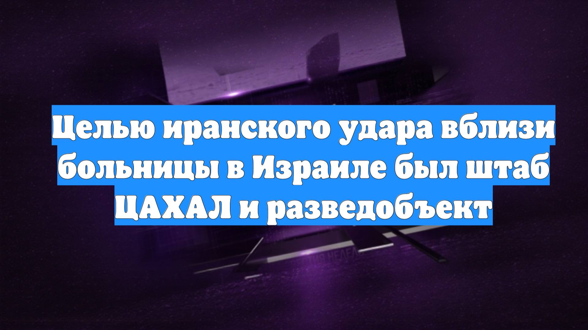 Целью иранского удара вблизи больницы в Израиле был штаб ЦАХАЛ и разведобъект