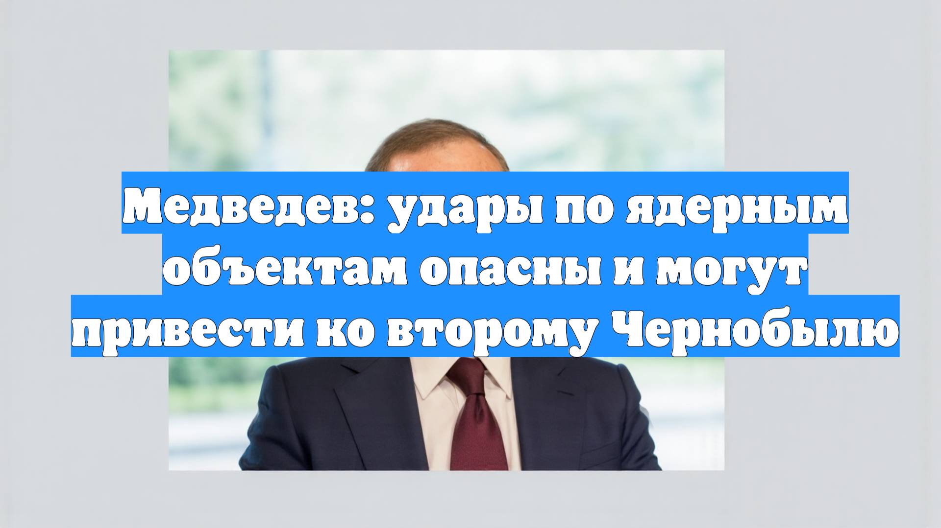 Медведев: удары по ядерным объектам опасны и могут привести ко второму Чернобылю