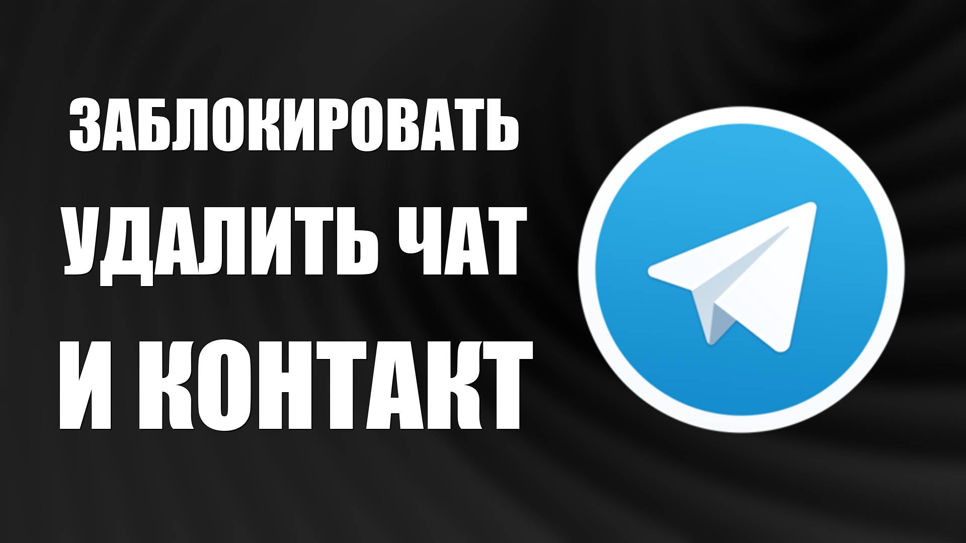 ﻿Как заблокировать человека в Телеграмме, удалить чат и контакт