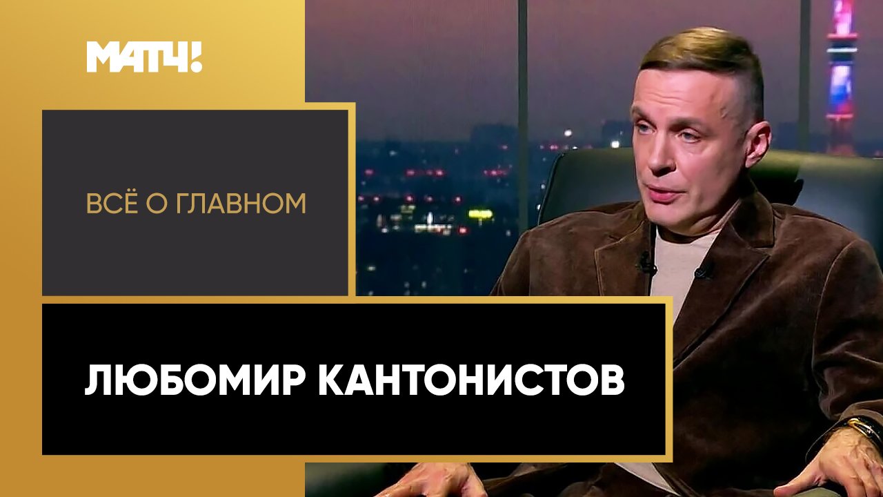 «Все о главном». Любомир Кантонистов