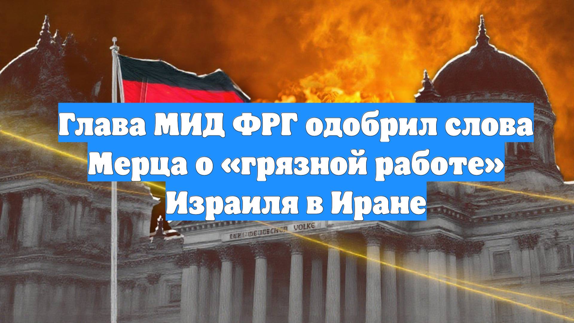 Глава МИД ФРГ одобрил слова Мерца о «грязной работе» Израиля в Иране