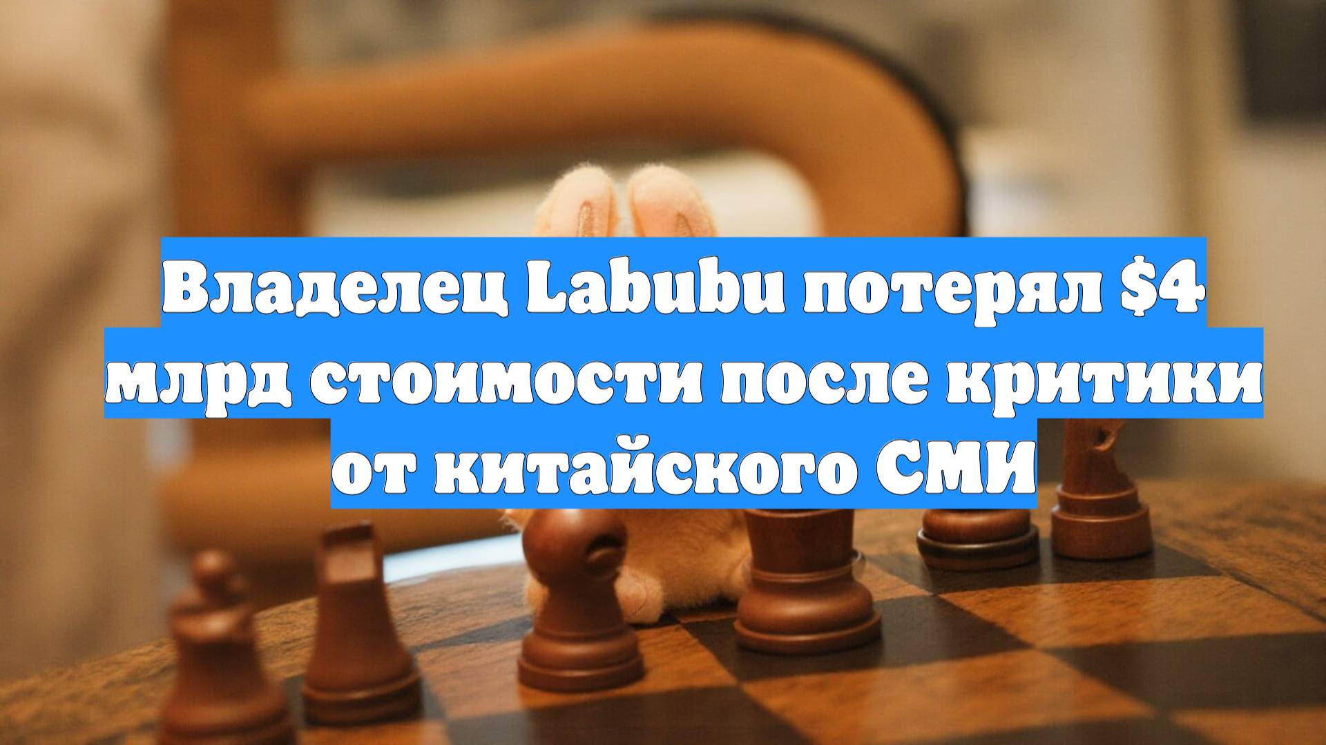 Владелец Labubu потерял $4 млрд стоимости после критики от китайского СМИ